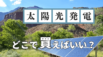もう太陽光発電をどこで買うか悩むのはやめませんか？100万円安くなる設置方法を紹介