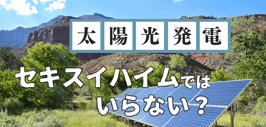 セキスイハイム-太陽光-いらない